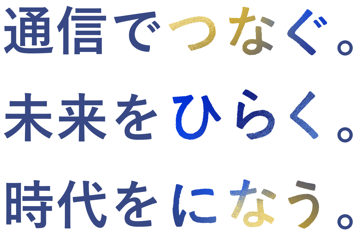 通信でつなぐ。未来をひらく。時代をになう。